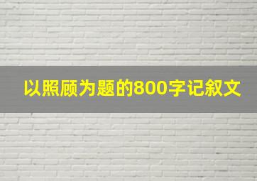 以照顾为题的800字记叙文