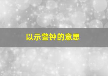 以示警钟的意思