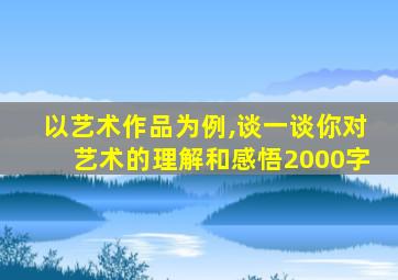 以艺术作品为例,谈一谈你对艺术的理解和感悟2000字