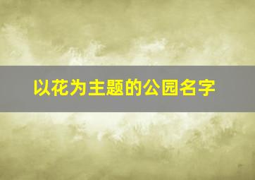 以花为主题的公园名字