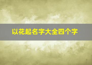 以花起名字大全四个字