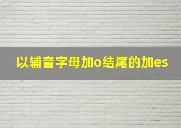 以辅音字母加o结尾的加es