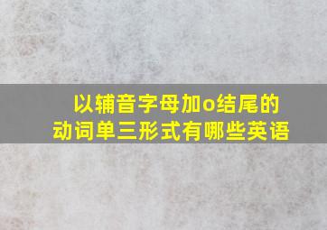 以辅音字母加o结尾的动词单三形式有哪些英语