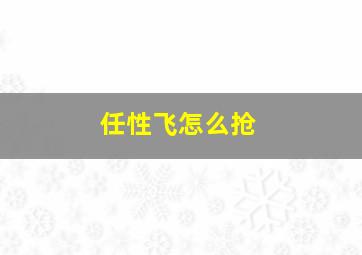 任性飞怎么抢