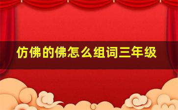 仿佛的佛怎么组词三年级