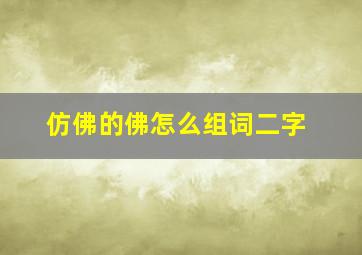 仿佛的佛怎么组词二字