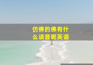 仿佛的佛有什么读音呢英语