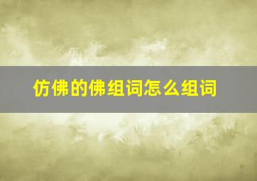 仿佛的佛组词怎么组词