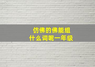 仿佛的佛能组什么词呢一年级