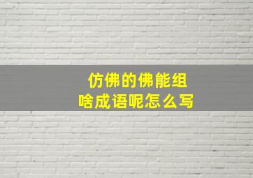 仿佛的佛能组啥成语呢怎么写