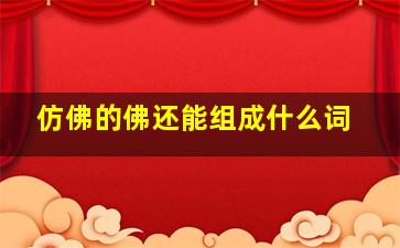 仿佛的佛还能组成什么词