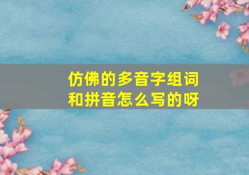 仿佛的多音字组词和拼音怎么写的呀