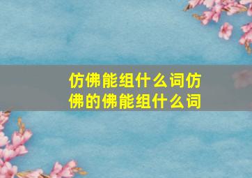 仿佛能组什么词仿佛的佛能组什么词