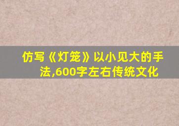 仿写《灯笼》以小见大的手法,600字左右传统文化