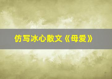 仿写冰心散文《母爱》