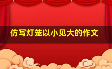 仿写灯笼以小见大的作文