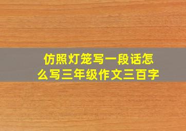 仿照灯笼写一段话怎么写三年级作文三百字