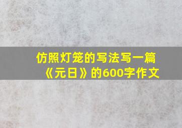 仿照灯笼的写法写一篇《元日》的600字作文