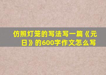 仿照灯笼的写法写一篇《元日》的600字作文怎么写