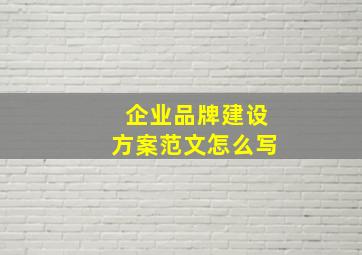 企业品牌建设方案范文怎么写