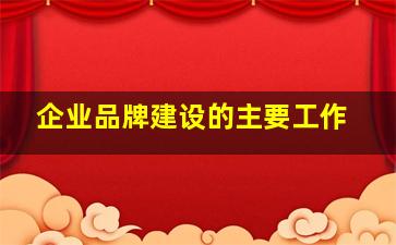 企业品牌建设的主要工作