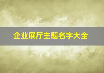 企业展厅主题名字大全