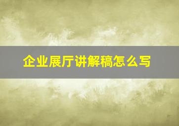 企业展厅讲解稿怎么写