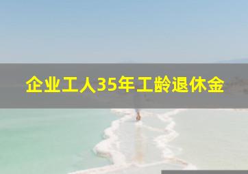 企业工人35年工龄退休金