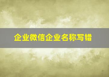 企业微信企业名称写错