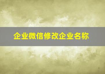 企业微信修改企业名称