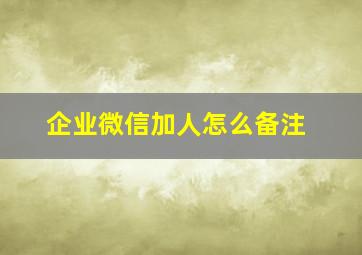 企业微信加人怎么备注