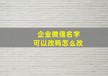 企业微信名字可以改吗怎么改