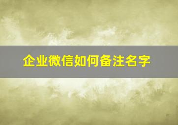 企业微信如何备注名字