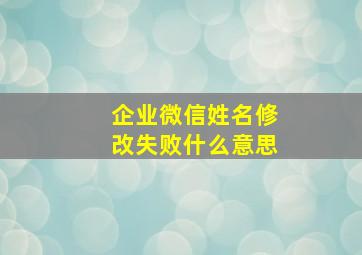 企业微信姓名修改失败什么意思