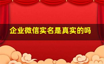 企业微信实名是真实的吗