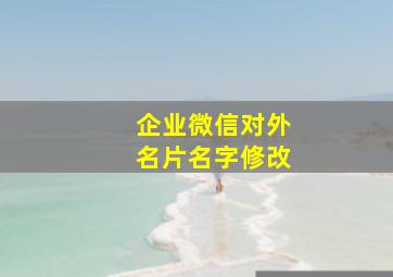 企业微信对外名片名字修改