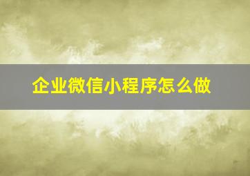 企业微信小程序怎么做