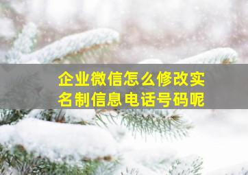 企业微信怎么修改实名制信息电话号码呢