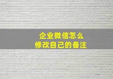 企业微信怎么修改自己的备注