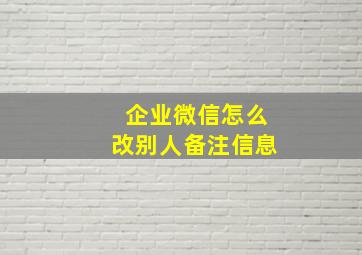 企业微信怎么改别人备注信息