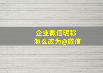 企业微信昵称怎么改为@微信