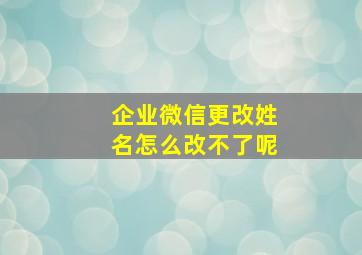 企业微信更改姓名怎么改不了呢