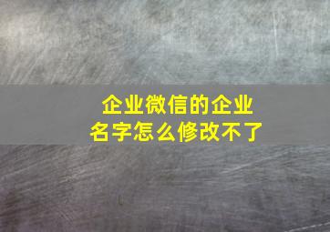 企业微信的企业名字怎么修改不了