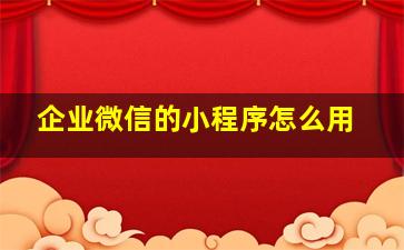 企业微信的小程序怎么用