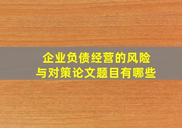 企业负债经营的风险与对策论文题目有哪些