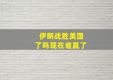 伊朗战胜美国了吗现在谁赢了