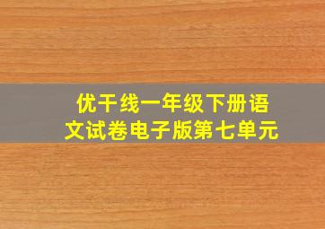 优干线一年级下册语文试卷电子版第七单元