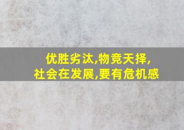 优胜劣汰,物竞天择,社会在发展,要有危机感