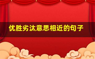 优胜劣汰意思相近的句子