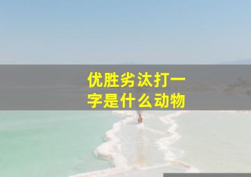 优胜劣汰打一字是什么动物